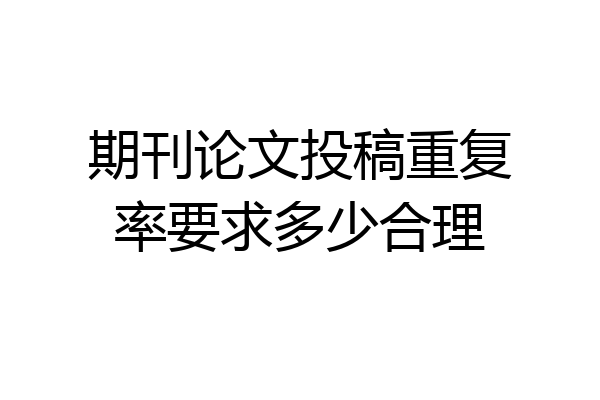 期刊论文投稿重复率要求多少合理