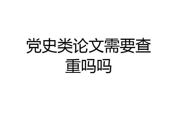 党史类论文需要查重吗吗