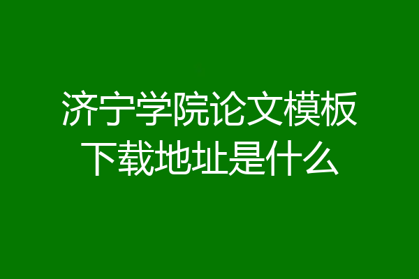 济宁学院论文模板下载地址是什么
