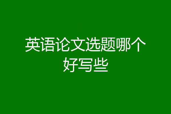 英语论文选题哪个好写些