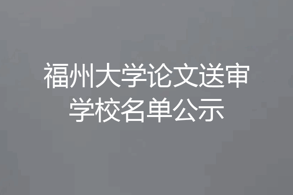 福州大学论文送审学校名单公示