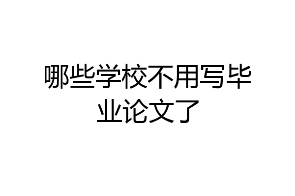 哪些学校不用写毕业论文了
