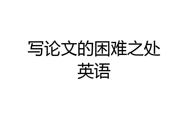 写论文的困难之处英语