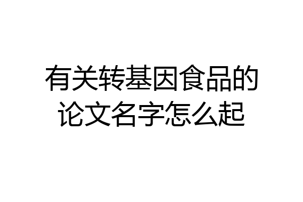 有关转基因食品的论文名字怎么起