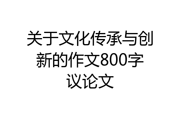 关于文化传承与创新的作文800字议论文