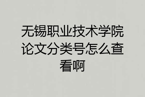 无锡职业技术学院论文分类号怎么查看啊