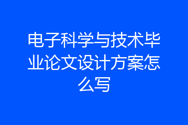 电子科学与技术毕业论文设计方案怎么写