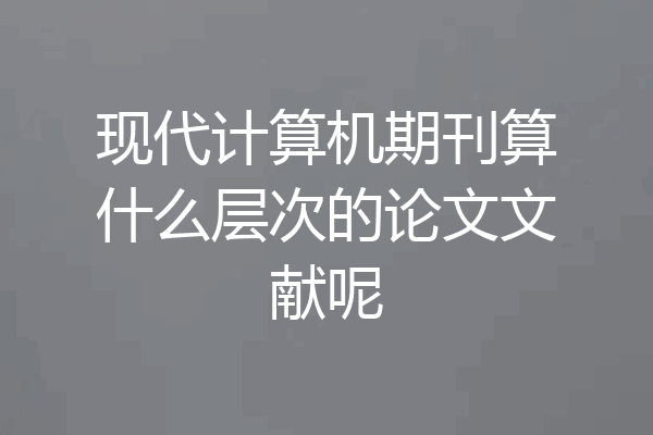 现代计算机期刊算什么层次的论文文献呢