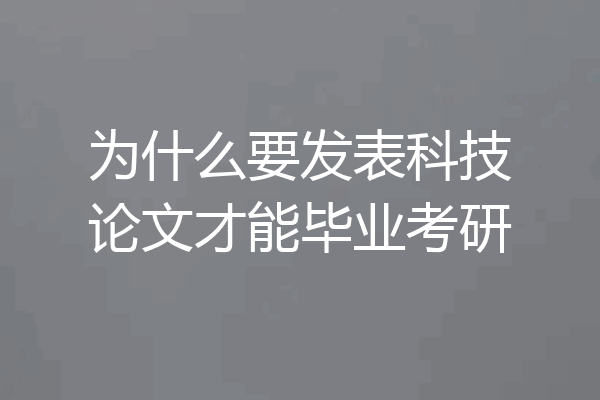 为什么要发表科技论文才能毕业考研