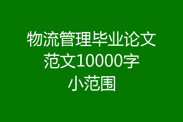 物流管理毕业论文范文10000字小范围