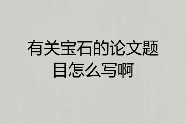 有关宝石的论文题目怎么写啊