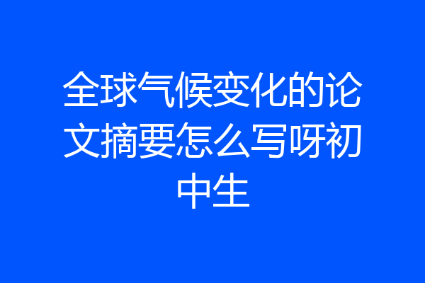 全球气候变化的论文摘要怎么写呀初中生