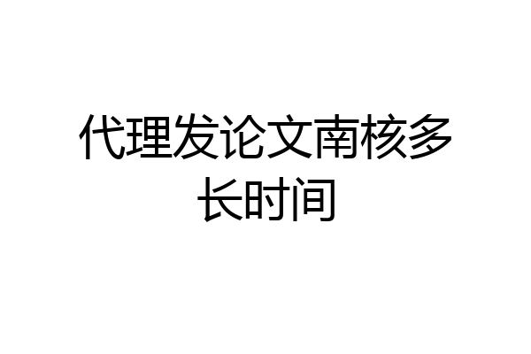 代理发论文南核多长时间