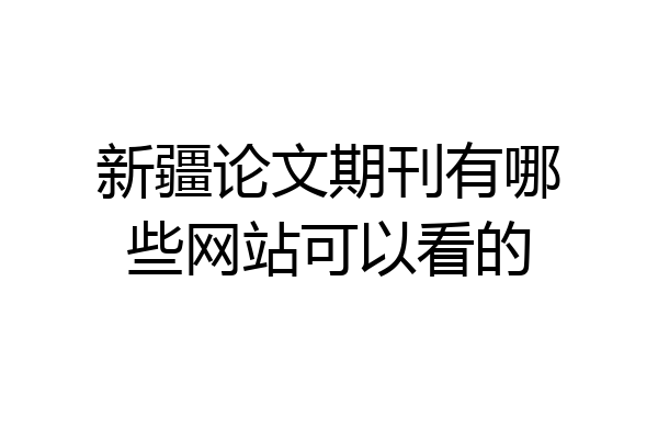 新疆论文期刊有哪些网站可以看的