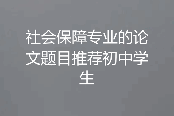 社会保障专业的论文题目推荐初中学生