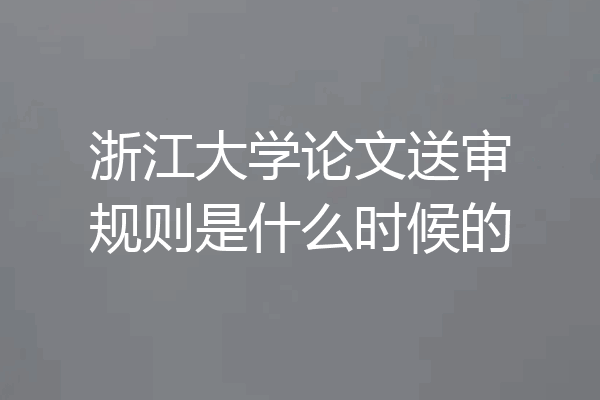 浙江大学论文送审规则是什么时候的