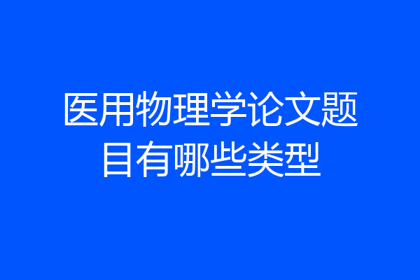 医用物理学论文题目有哪些类型