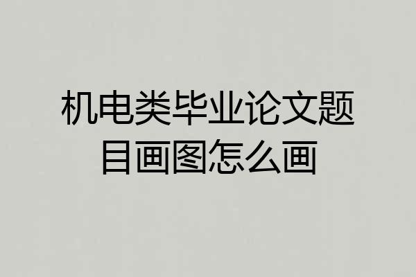 机电类毕业论文题目画图怎么画