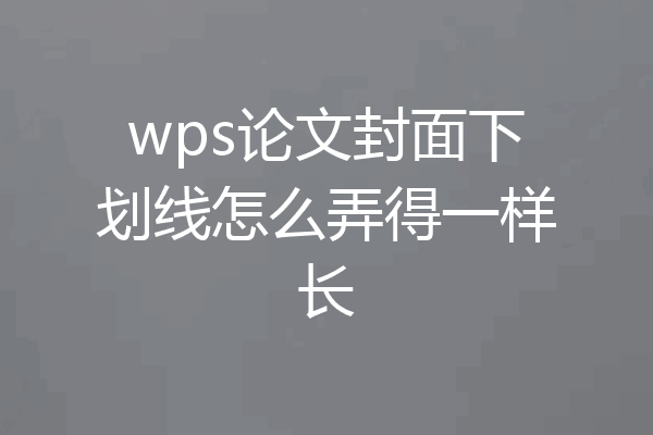 wps论文封面下划线怎么弄得一样长