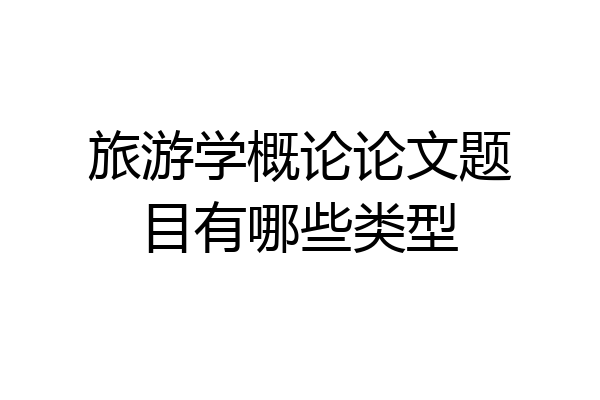 旅游学概论论文题目有哪些类型