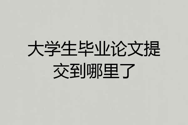 大学生毕业论文提交到哪里了