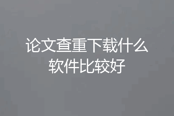 论文查重下载什么软件比较好