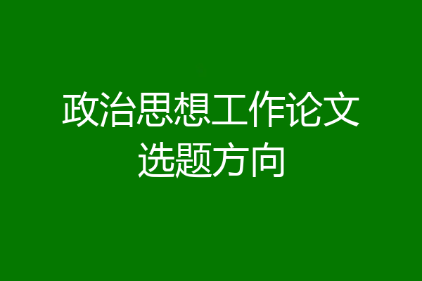 政治思想工作论文选题方向