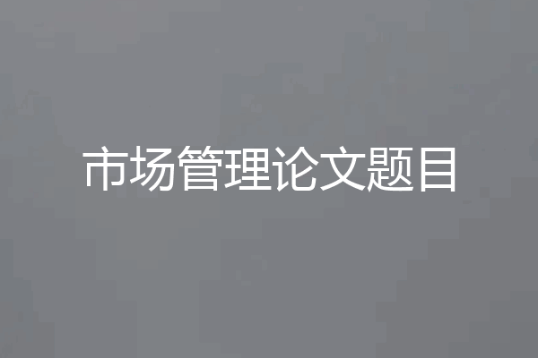 市场管理论文题目