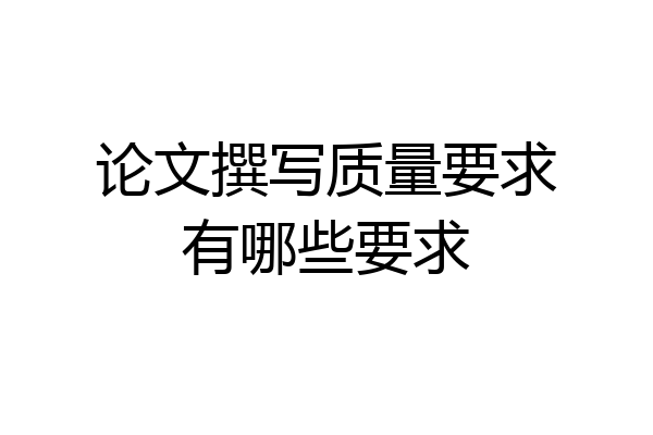 论文撰写质量要求有哪些要求