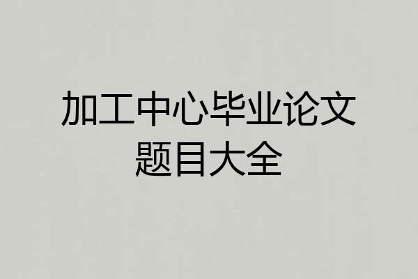 加工中心毕业论文题目大全