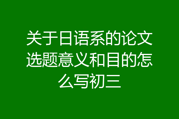 关于日语系的论文选题意义和目的怎么写初三