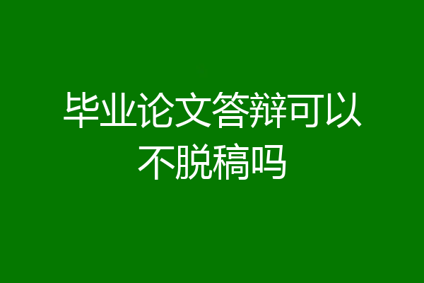 毕业论文答辩可以不脱稿吗