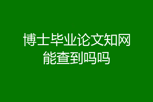 博士毕业论文知网能查到吗吗