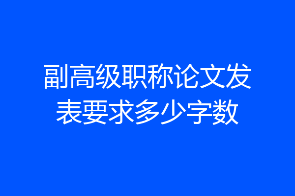 副高级职称论文发表要求多少字数