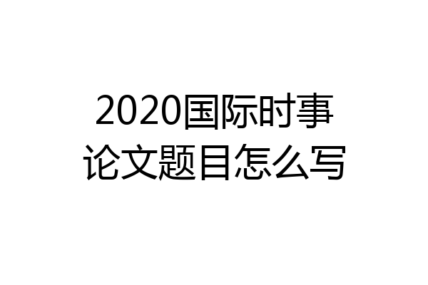 2020国际时事论文题目怎么写