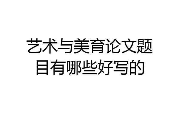 艺术与美育论文题目有哪些好写的