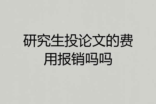 研究生投论文的费用报销吗吗