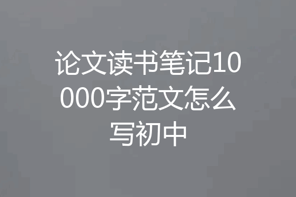 论文读书笔记10000字范文怎么写初中