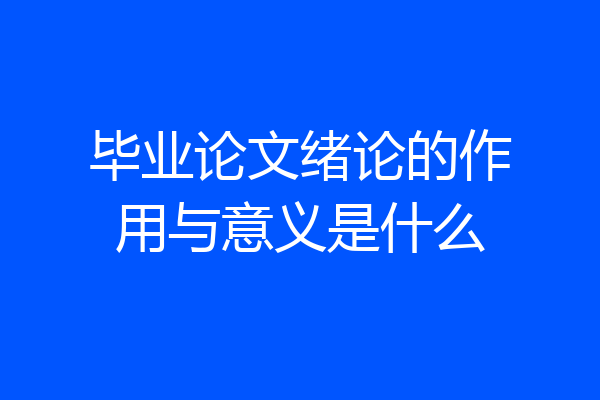 毕业论文绪论的作用与意义是什么