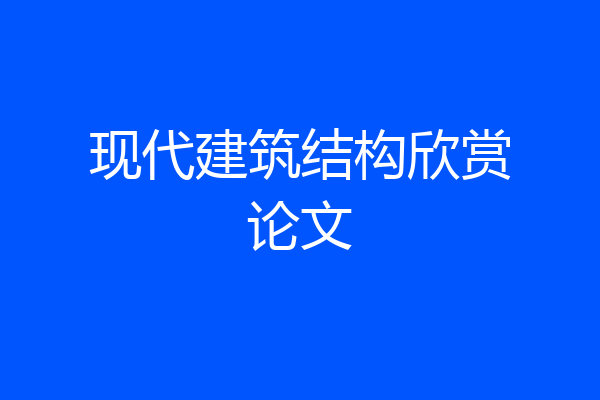 现代建筑结构欣赏论文