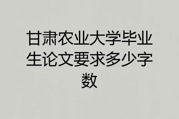 甘肃农业大学毕业生论文要求多少字数