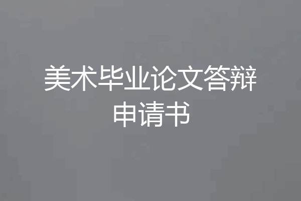 美术毕业论文答辩申请书