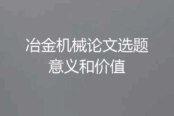 冶金机械论文选题意义和价值