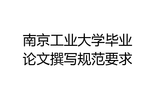 南京工业大学毕业论文撰写规范要求