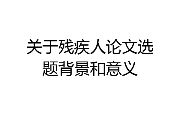 关于残疾人论文选题背景和意义
