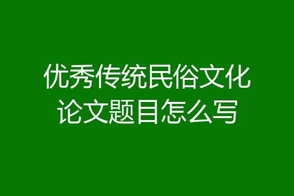 优秀传统民俗文化论文题目怎么写