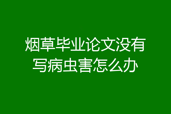 烟草毕业论文没有写病虫害怎么办