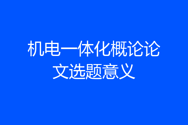 机电一体化概论论文选题意义