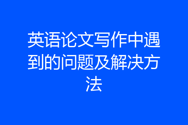 英语论文写作中遇到的问题及解决方法