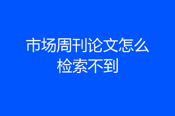 市场周刊论文怎么检索不到
